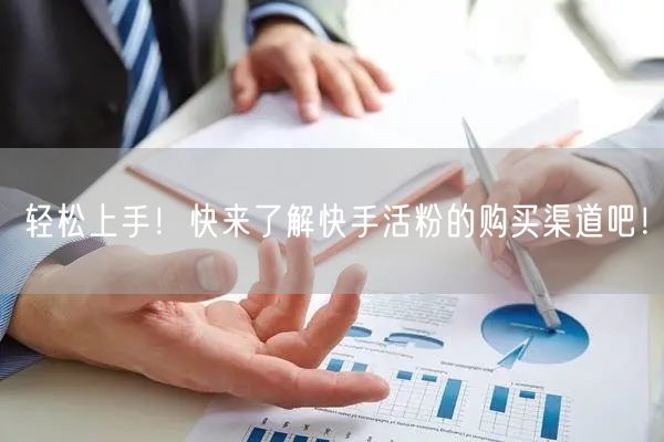 轻松上手!快来了解快手活粉的购买渠道吧!
