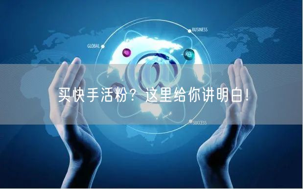 买快手活粉?这里给你讲明白!