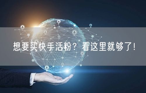 想要买快手活粉?看这里就够了!