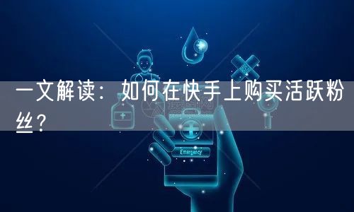 一文解读:如何在快手上购买活跃粉丝?