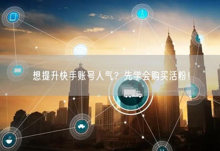 想提升快手账号人气?先学会购买活粉!