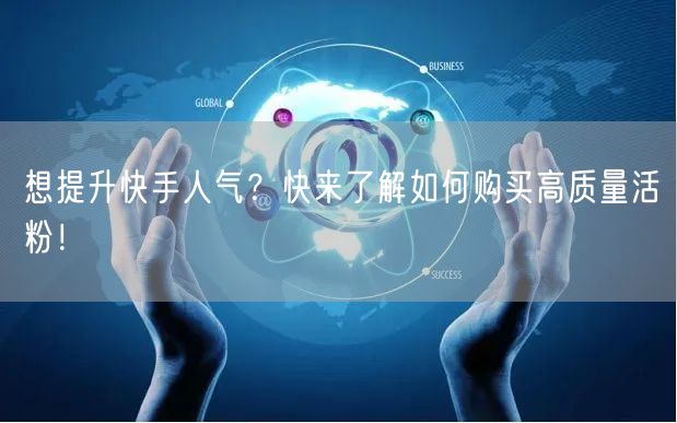 想提升快手人气?快来了解如何购买高质量活粉!