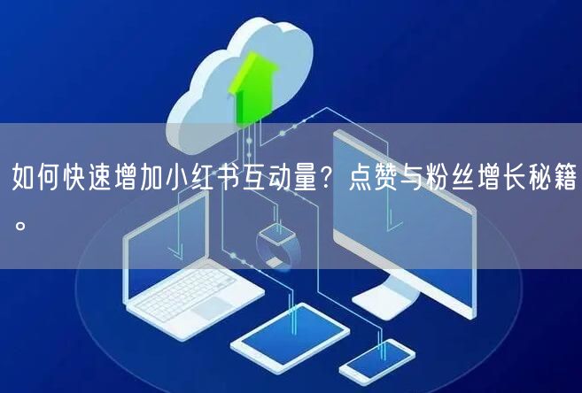 如何快速增加小红书互动量?点赞与粉丝增长秘籍。