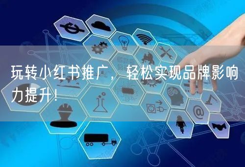 玩转小红书推广,轻松实现品牌影响力提升!