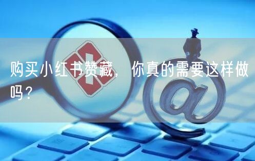 购买小红书赞藏,你真的需要这样做吗?