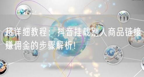 超详细教程:抖音挂载别人商品链接赚佣金的步骤解析!