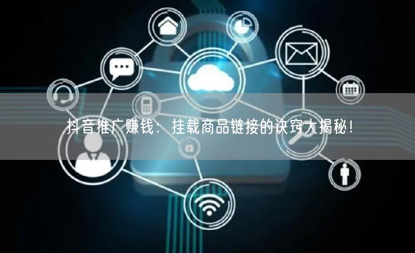 抖音推广赚钱：挂载商品链接的诀窍大揭秘！