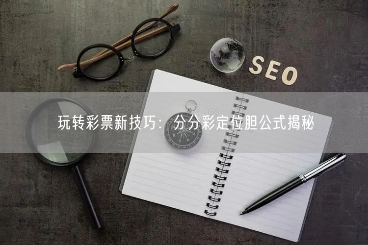 玩转彩票新技巧:分分彩定位胆公式揭秘
