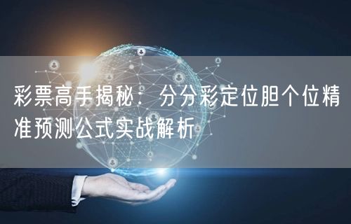 彩票高手揭秘:分分彩定位胆个位精准预测公式实战解析