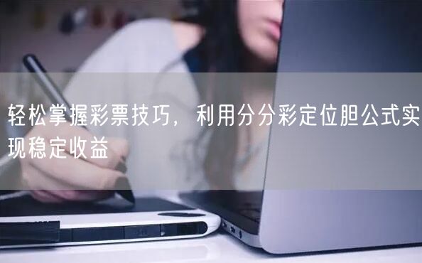 轻松掌握彩票技巧,利用分分彩定位胆公式实现稳定收益