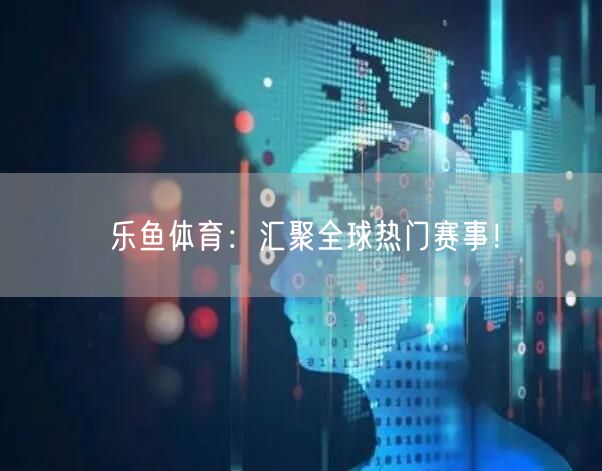 乐鱼体育:汇聚全球热门赛事!