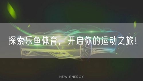 探索乐鱼体育,开启你的运动之旅!