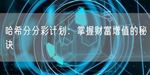 哈希分分彩计划:掌握财富增值的秘诀
