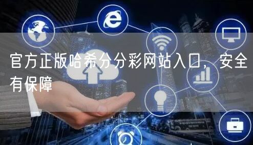 官方正版哈希分分彩网站入口,安全有保障