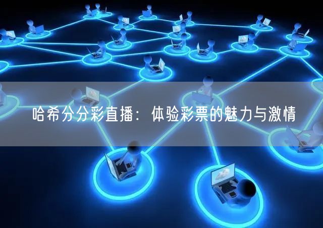 哈希分分彩直播:体验彩票的魅力与激情