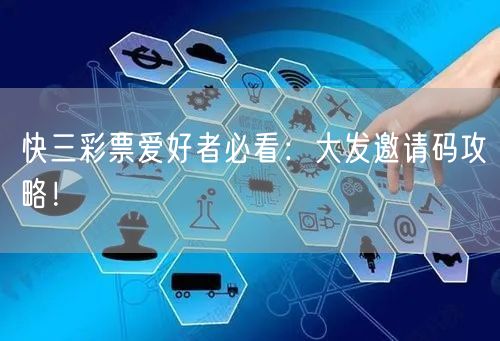 快三彩票爱好者必看:大发邀请码攻略!