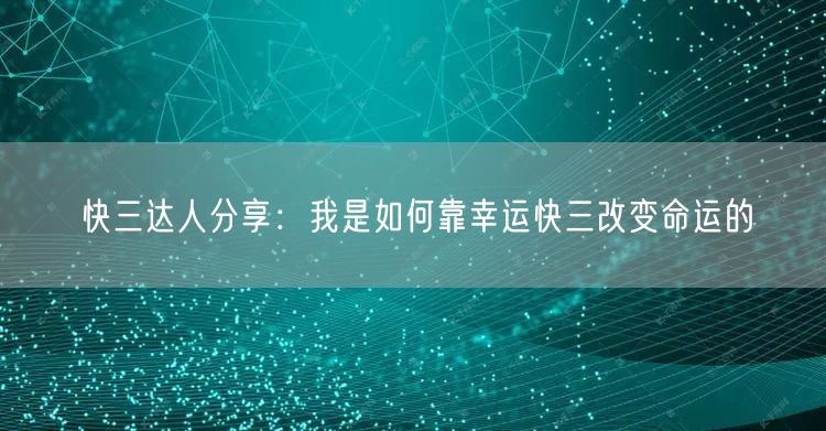 快三达人分享:我是如何靠幸运快三改变命运的