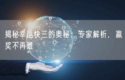 揭秘幸运快三的奥秘:专家解析,赢奖不再难