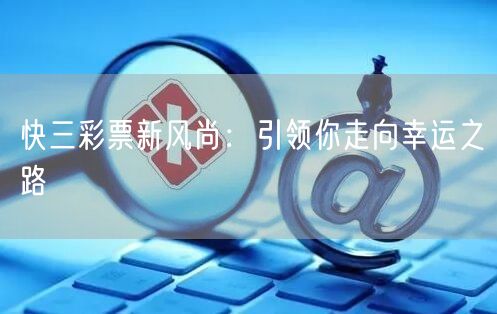 快三彩票新风尚:引领你走向幸运之路