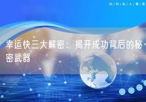 幸运快三大解密:揭开成功背后的秘密武器