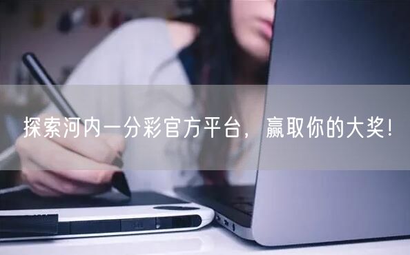 探索河内一分彩官方平台,赢取你的大奖!