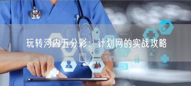 玩转河内五分彩:计划网的实战攻略
