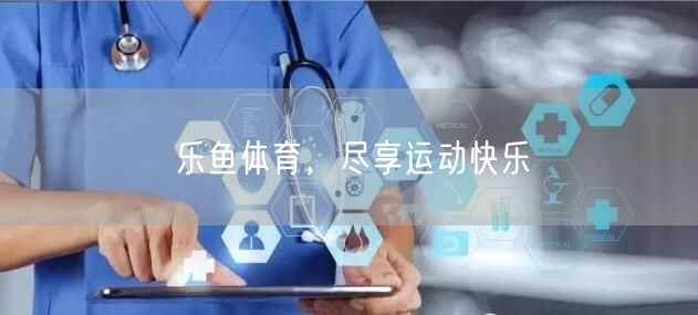 乐鱼体育，尽享运动快乐