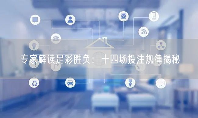 专家解读足彩胜负：十四场投注规律揭秘