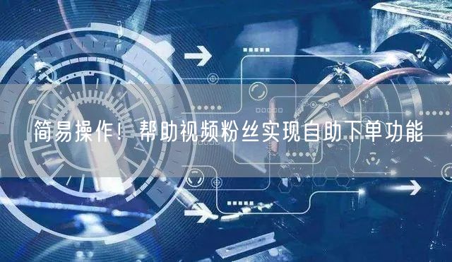 简易操作！帮助视频粉丝实现自助下单功能
