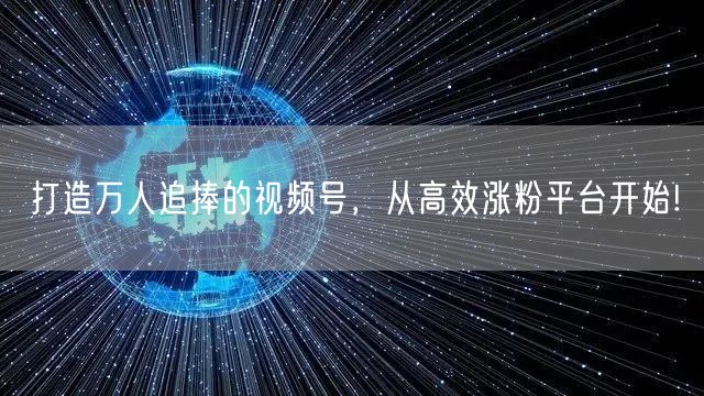 打造万人追捧的视频号,从高效涨粉平台开始!