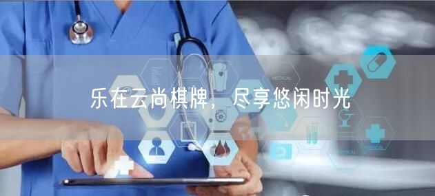 乐在云尚棋牌,尽享悠闲时光