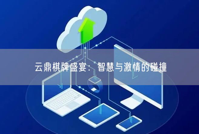 云鼎棋牌盛宴：智慧与激情的碰撞
