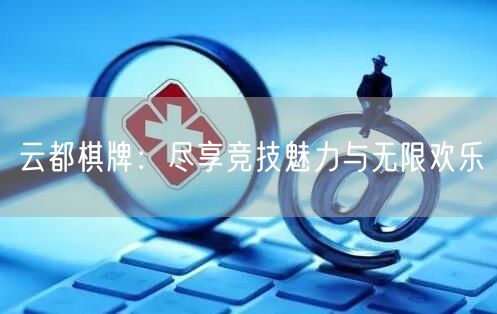 云都棋牌:尽享竞技魅力与无限欢乐