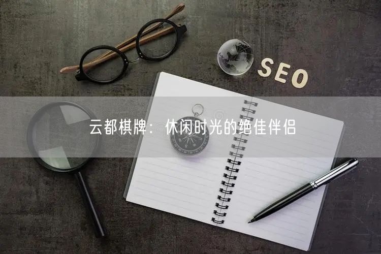 云都棋牌:休闲时光的绝佳伴侣