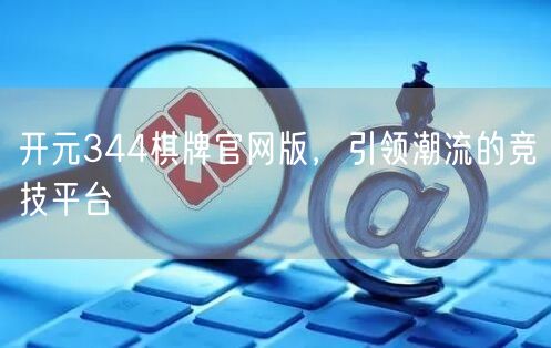 开元344棋牌官网版,引领潮流的竞技平台