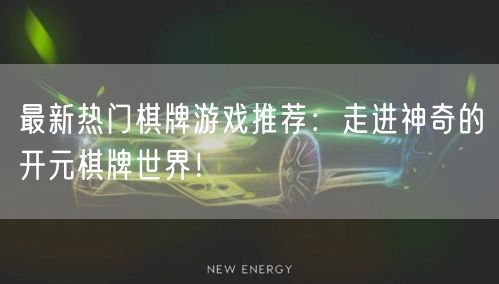 最新热门棋牌游戏推荐：走进神奇的开元棋牌世界！