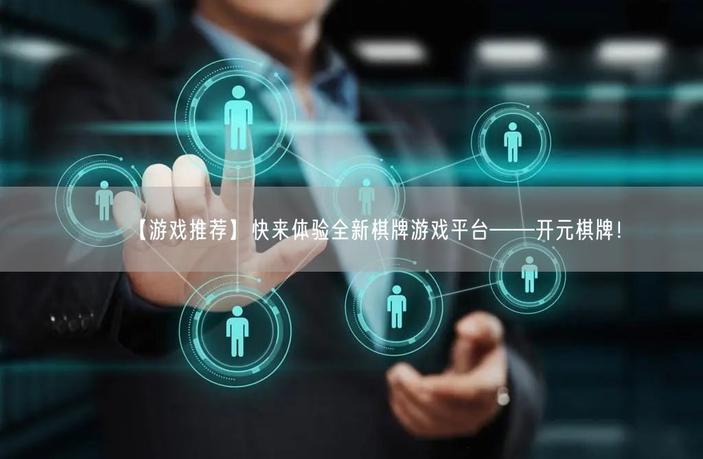 【游戏推荐】快来体验全新棋牌游戏平台——开元棋牌!