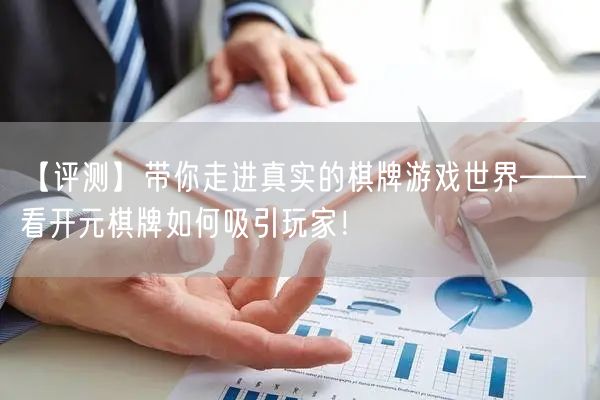 【评测】带你走进真实的棋牌游戏世界——看开元棋牌如何吸引玩家！