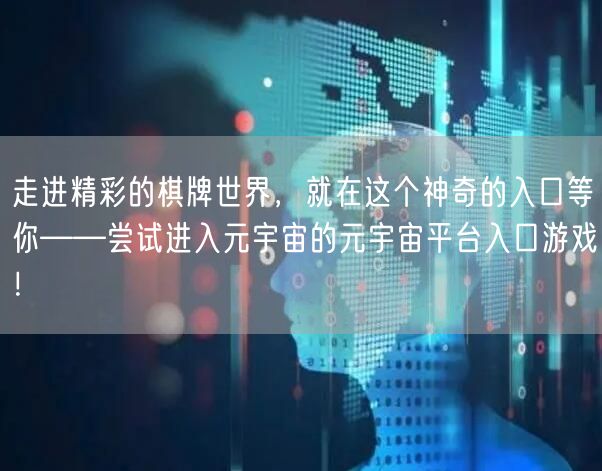走进精彩的棋牌世界,就在这个神奇的入口等你——尝试进入元宇宙的元宇宙平台入口游戏!